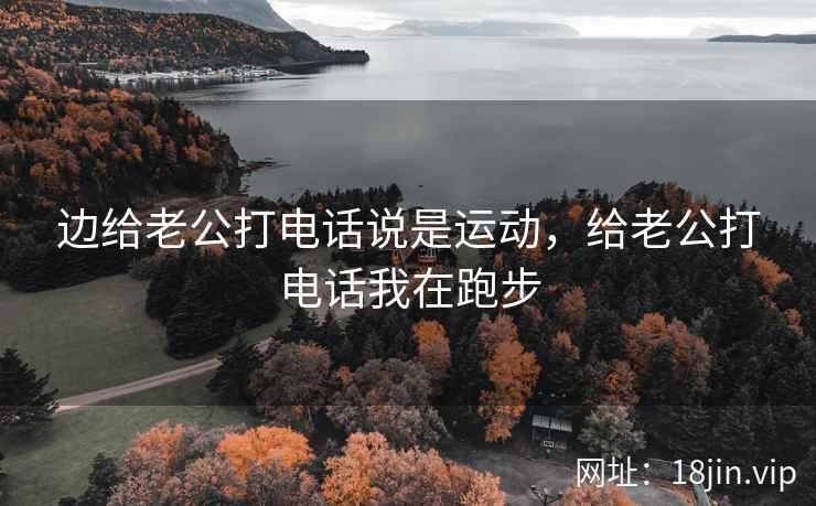 边给老公打电话说是运动，给老公打电话我在跑步