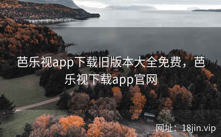 芭乐视app下载旧版本大全免费,芭乐视下载app官网 芭乐视app下载旧版本大全免费,芭乐视下载app官网