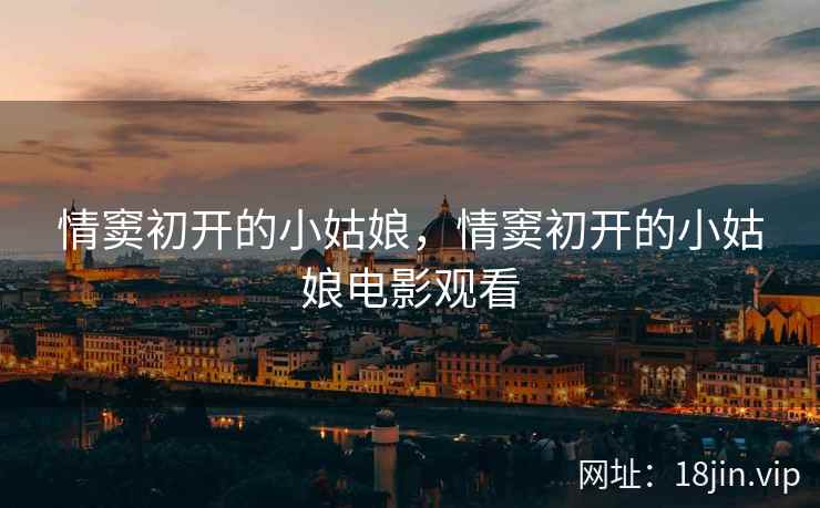 情窦初开的小姑娘，情窦初开的小姑娘电影观看