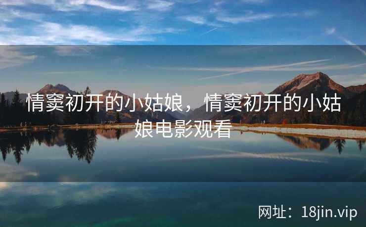 情窦初开的小姑娘，情窦初开的小姑娘电影观看