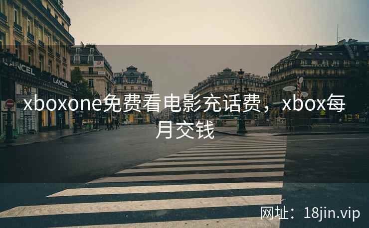 xboxone免费看电影充话费，xbox每月交钱