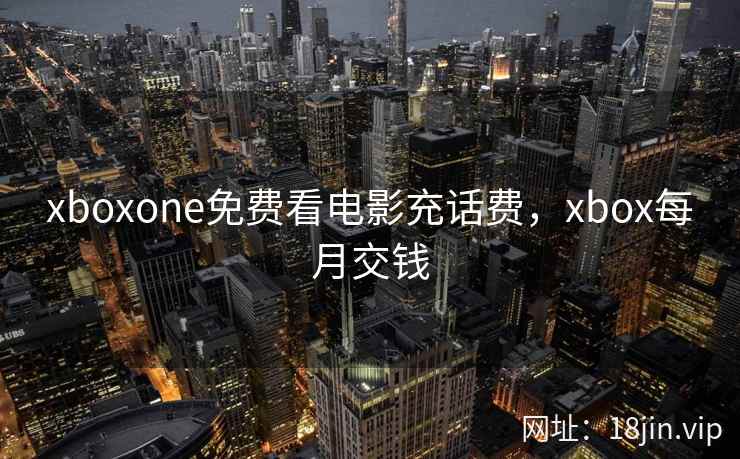 xboxone免费看电影充话费，xbox每月交钱