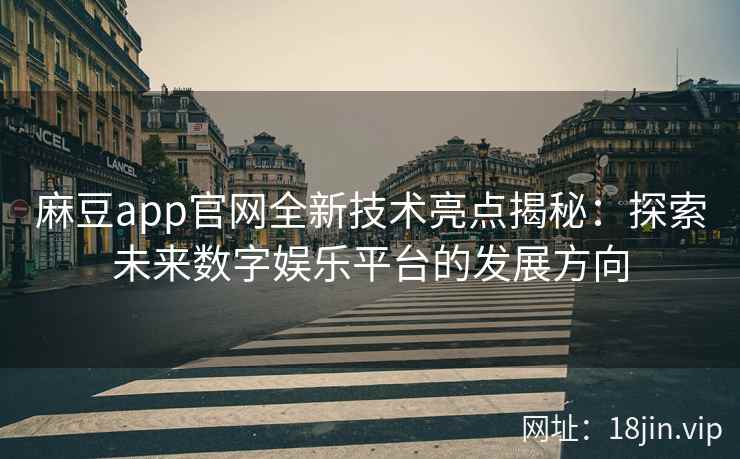麻豆app官网全新技术亮点揭秘:探索未来数字娱乐平台的发展方向 麻豆app官网全新技术亮点揭秘:探索未来数字娱乐平台的发展方向