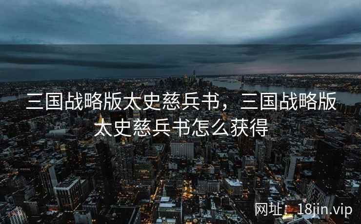 三国战略版太史慈兵书,三国战略版太史慈兵书怎么获得 三国战略版太史慈兵书,三国战略版太史慈兵书怎么获得