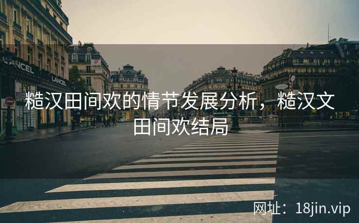 糙汉田间欢的情节发展分析，糙汉文田间欢结局