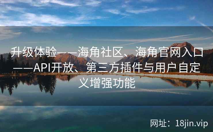 升级体验——海角社区、海角官网入口——API开放、第三方插件与用户自定义增强功能 升级体验——海角社区、海角官网入口——API开放、第三方插件与用户自定义增强功能