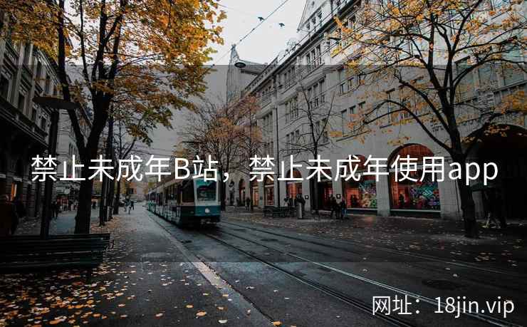 禁止未成年B站,禁止未成年使用app 禁止未成年B站,禁止未成年使用app