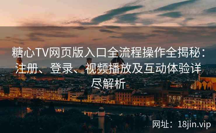 糖心TV网页版入口全流程操作全揭秘:注册、登录、视频播放及互动体验详尽解析 糖心TV网页版入口全流程操作全揭秘:注册、登录、视频播放及互动体验详尽解析