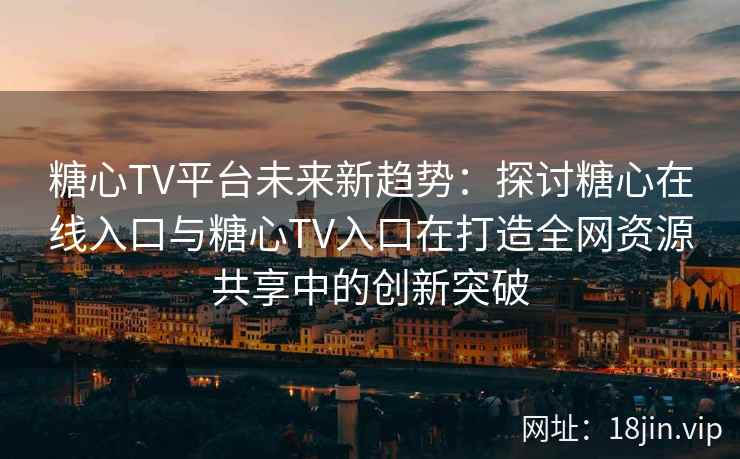 糖心TV平台未来新趋势：探讨糖心在线入口与糖心TV入口在打造全网资源共享中的创新突破