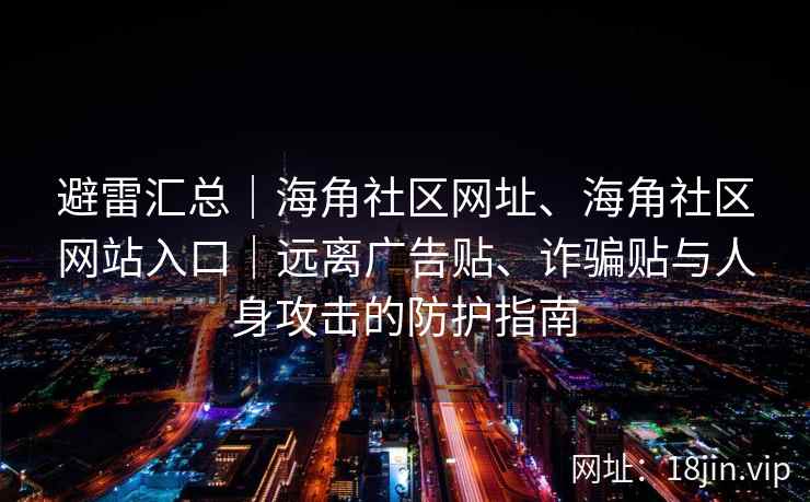 避雷汇总｜海角社区网址、海角社区网站入口｜远离广告贴、诈骗贴与人身攻击的防护指南