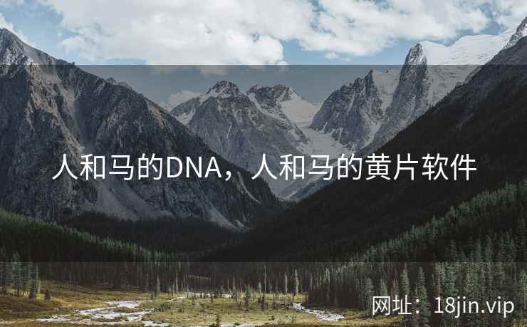 人和马的DNA，人和马的黄片软件