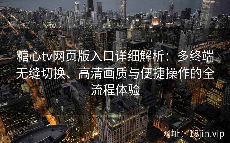 糖心tv网页版入口详细解析:多终端无缝切换、高清画质与便捷操作的全流程体验 糖心tv网页版入口详细解析:多终端无缝切换、高清画质与便捷操作的全流程体验