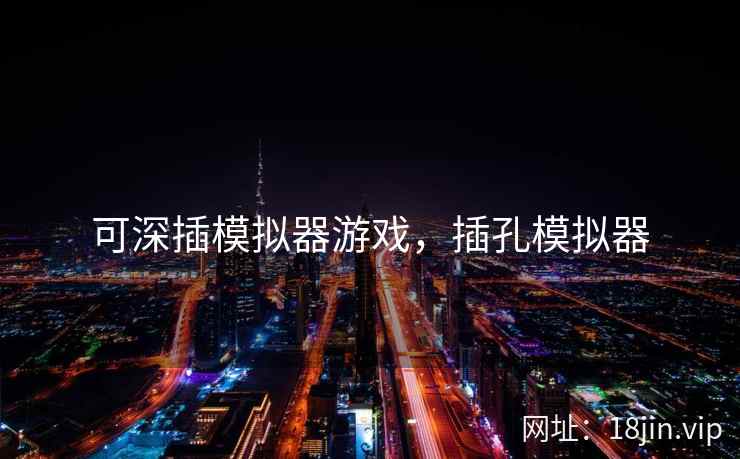 可深插模拟器游戏，插孔模拟器